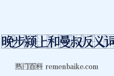 晚步颍上和曼叔反义词是什么意思的图片